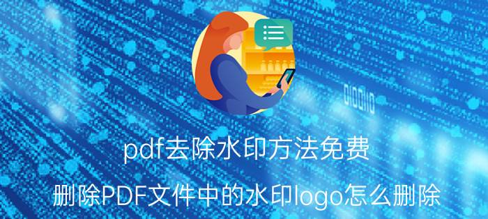 pdf去除水印方法免费 删除PDF文件中的水印logo怎么删除？